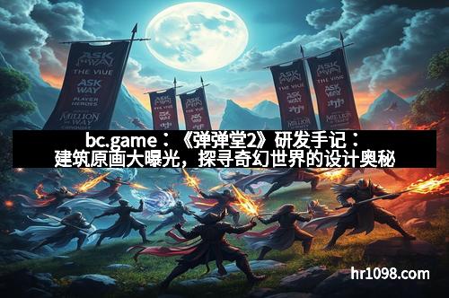 bc.game：《弹弹堂2》研发手记：建筑原画大曝光，探寻奇幻世界的设计奥秘